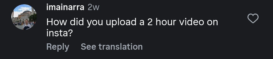 Instagram comment from imainarra: How did you upload a 2 hour video on insta